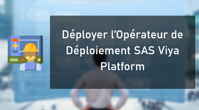 Déployer l'Opérateur de Déploiement SAS Viya Platform