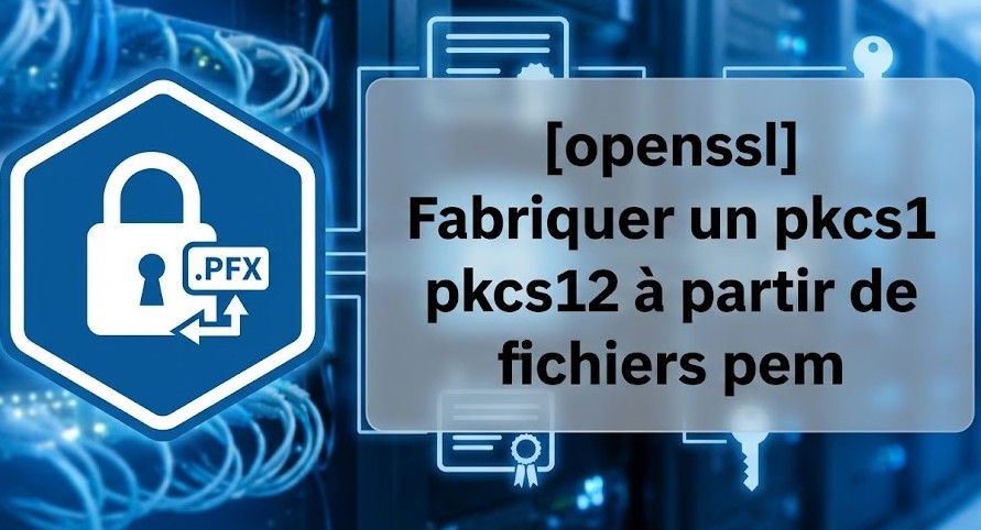 [openssl] Fabriquer un pkcs12  à partir de fichiers pem